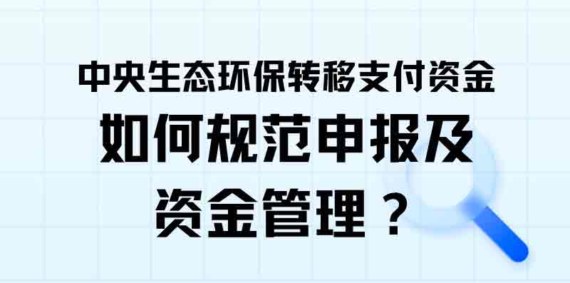 一图读懂：中央生态环保转移支付资金怎么申报？